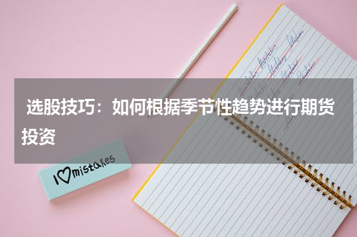  选股技巧：如何根据季节性趋势进行期货投资