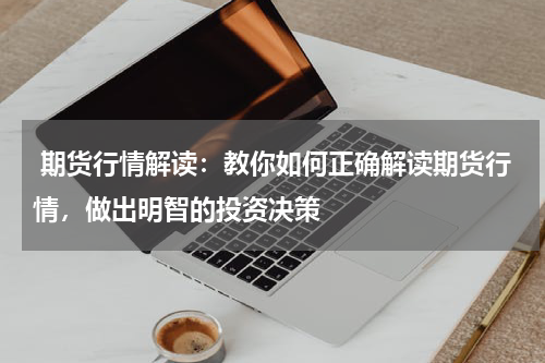  期货行情解读：教你如何正确解读期货行情，做出明智的投资决策