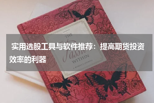  实用选股工具与软件推荐：提高期货投资效率的利器