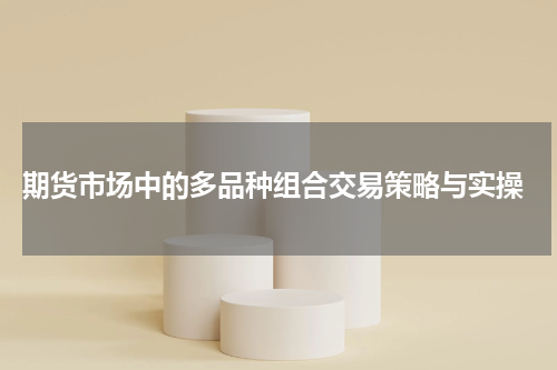  期货市场中的多品种组合交易策略与实操