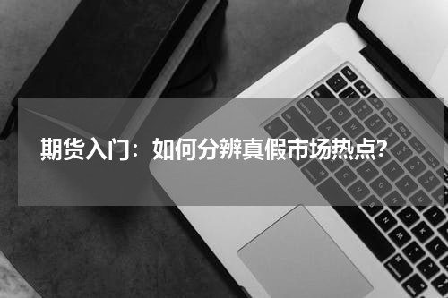  期货入门：如何分辨真假市场热点？