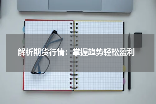  解析期货行情：掌握趋势轻松盈利
