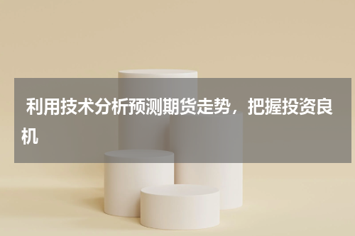  利用技术分析预测期货走势，把握投资良机