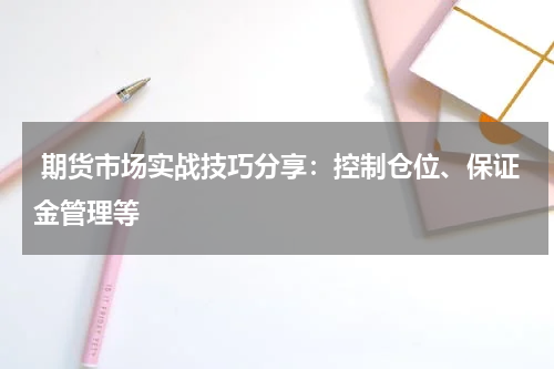  期货市场实战技巧分享：控制仓位、保证金管理等