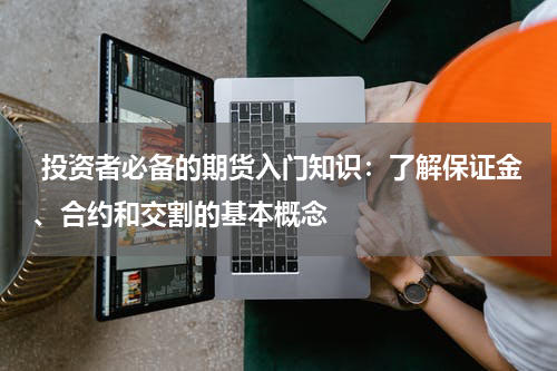  投资者必备的期货入门知识：了解保证金、合约和交割的基本概念