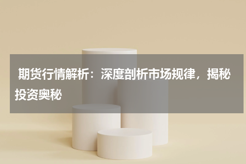  期货行情解析：深度剖析市场规律，揭秘投资奥秘