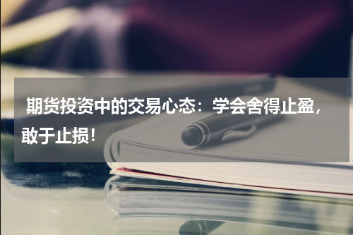  期货投资中的交易心态：学会舍得止盈，敢于止损！