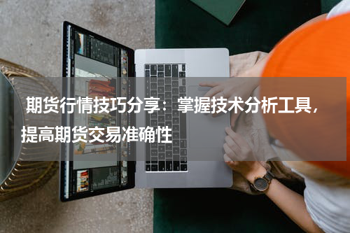  期货行情技巧分享：掌握技术分析工具，提高期货交易准确性