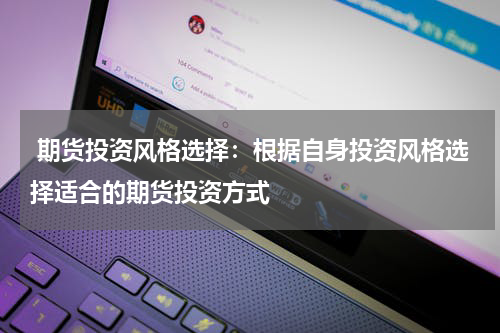  期货投资风格选择：根据自身投资风格选择适合的期货投资方式