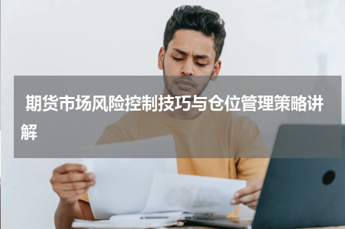  期货市场风险控制技巧与仓位管理策略讲解