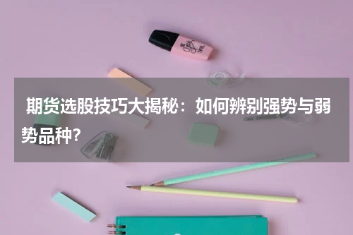  期货选股技巧大揭秘：如何辨别强势与弱势品种？