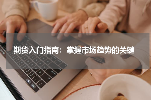  期货入门指南：掌握市场趋势的关键