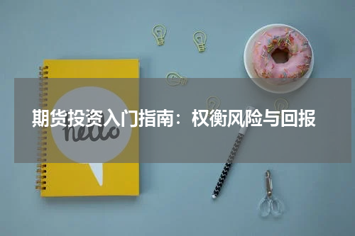  期货投资入门指南：权衡风险与回报