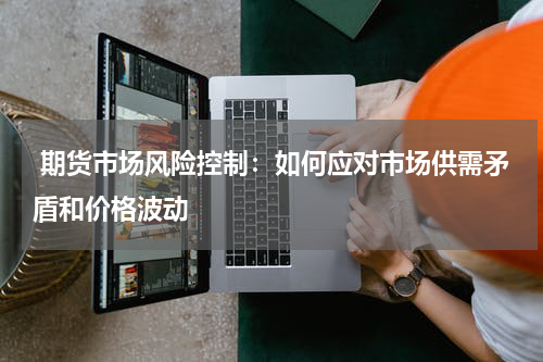  期货市场风险控制：如何应对市场供需矛盾和价格波动