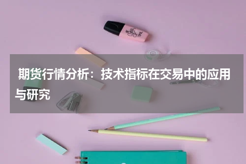  期货行情分析：技术指标在交易中的应用与研究