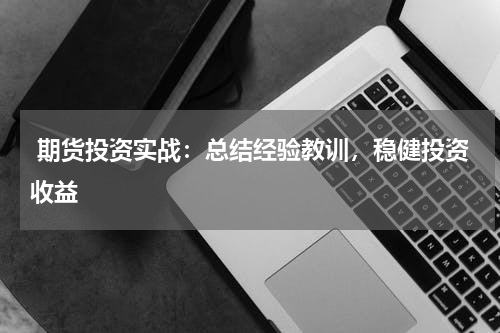  期货投资实战：总结经验教训，稳健投资收益