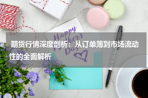  期货行情深度剖析：从订单簿到市场流动性的全面解析