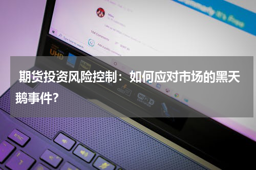  期货投资风险控制：如何应对市场的黑天鹅事件？