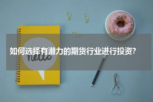  如何选择有潜力的期货行业进行投资？