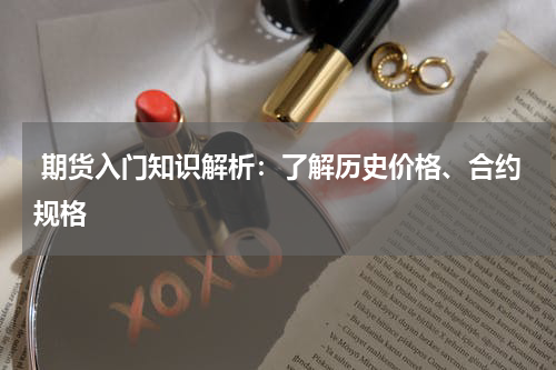  期货入门知识解析：了解历史价格、合约规格