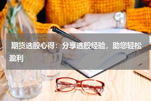  期货选股心得：分享选股经验，助您轻松盈利