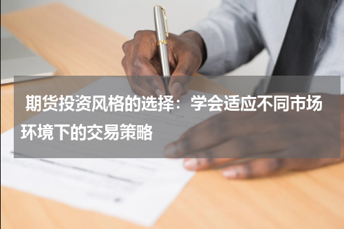  期货投资风格的选择：学会适应不同市场环境下的交易策略