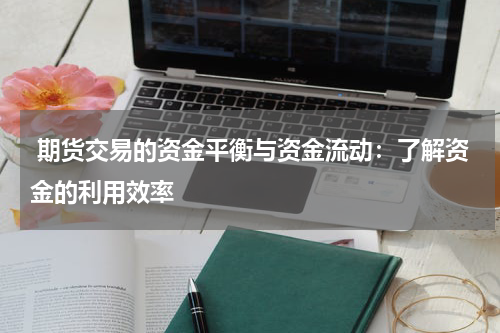  期货交易的资金平衡与资金流动：了解资金的利用效率