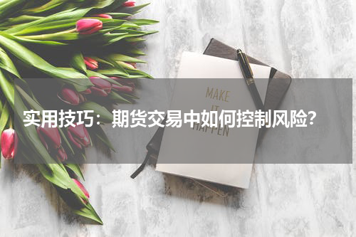  实用技巧：期货交易中如何控制风险？