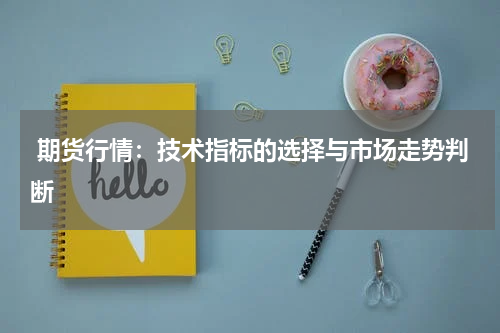  期货行情：技术指标的选择与市场走势判断