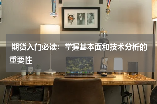  期货入门必读：掌握基本面和技术分析的重要性