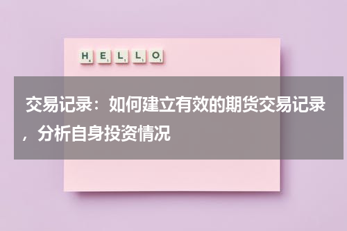  交易记录：如何建立有效的期货交易记录，分析自身投资情况