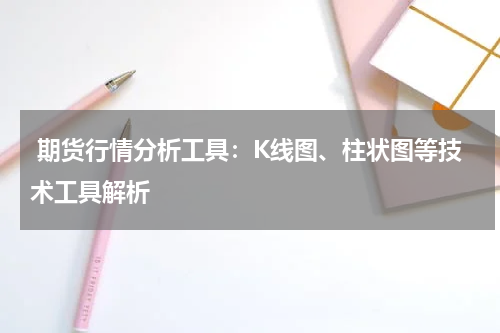  期货行情分析工具：K线图、柱状图等技术工具解析