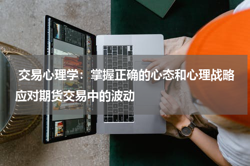  交易心理学：掌握正确的心态和心理战略应对期货交易中的波动