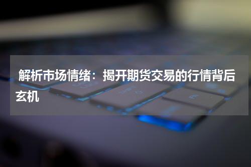  解析市场情绪：揭开期货交易的行情背后玄机