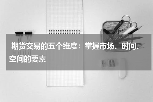  期货交易的五个维度：掌握市场、时间、空间的要素