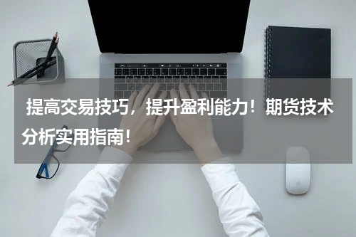  提高交易技巧，提升盈利能力！期货技术分析实用指南！