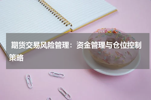  期货交易风险管理：资金管理与仓位控制策略