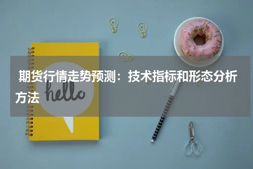  期货行情走势预测：技术指标和形态分析方法