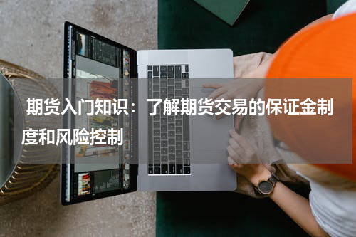  期货入门知识：了解期货交易的保证金制度和风险控制