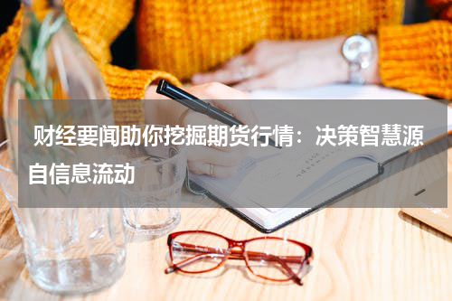  财经要闻助你挖掘期货行情：决策智慧源自信息流动