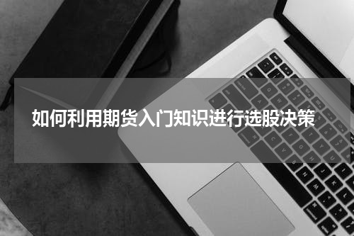  如何利用期货入门知识进行选股决策