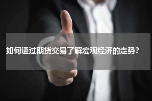  如何通过期货交易了解宏观经济的走势？