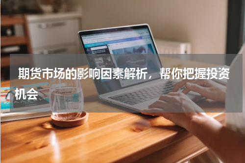  期货市场的影响因素解析，帮你把握投资机会