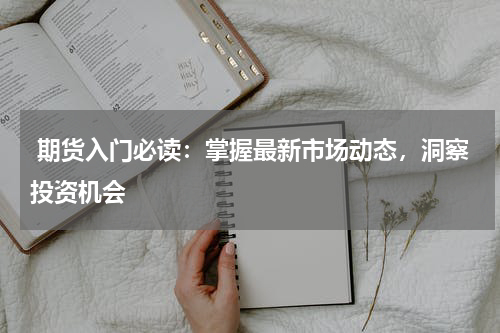  期货入门必读：掌握最新市场动态，洞察投资机会