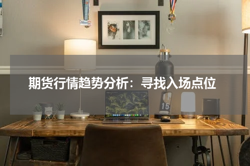  期货行情趋势分析：寻找入场点位