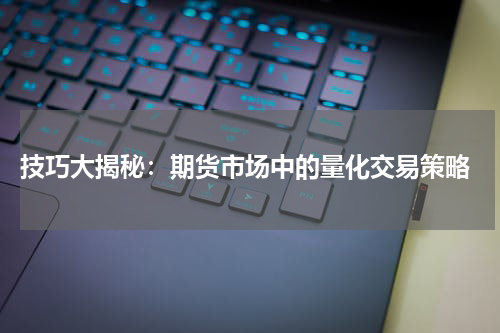  技巧大揭秘：期货市场中的量化交易策略