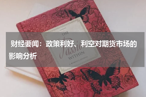  财经要闻：政策利好、利空对期货市场的影响分析