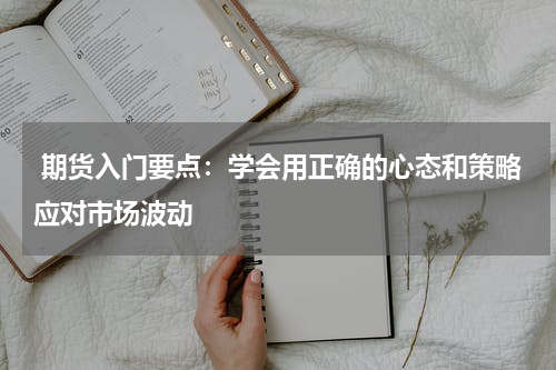  期货入门要点：学会用正确的心态和策略应对市场波动