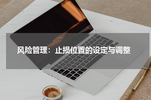  风险管理：止损位置的设定与调整