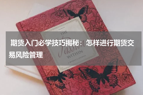  期货入门必学技巧揭秘：怎样进行期货交易风险管理
